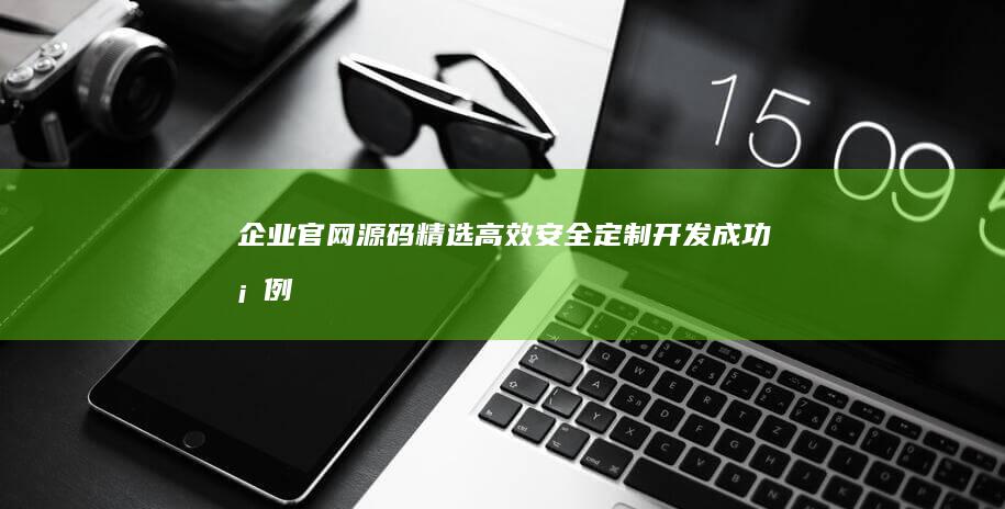 企业官网源码精选：高效安全、定制开发成功案例